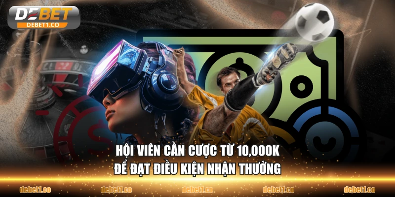 Hội viên cần cược từ 10,000K để đạt điều kiện nhận thưởng