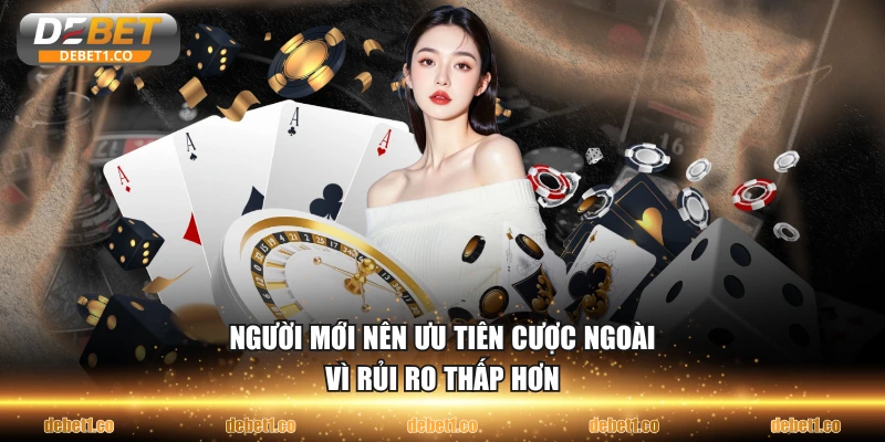 Người mới nên ưu tiên cược ngoài vì rủi ro thấp hơn